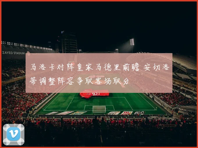 马洛卡对阵皇家马德里前瞻 安切洛蒂调整阵容争取客场取分
