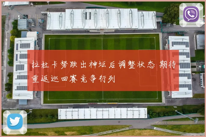 拉杜卡努跌出神坛后调整状态 期待重返巡回赛竞争行列