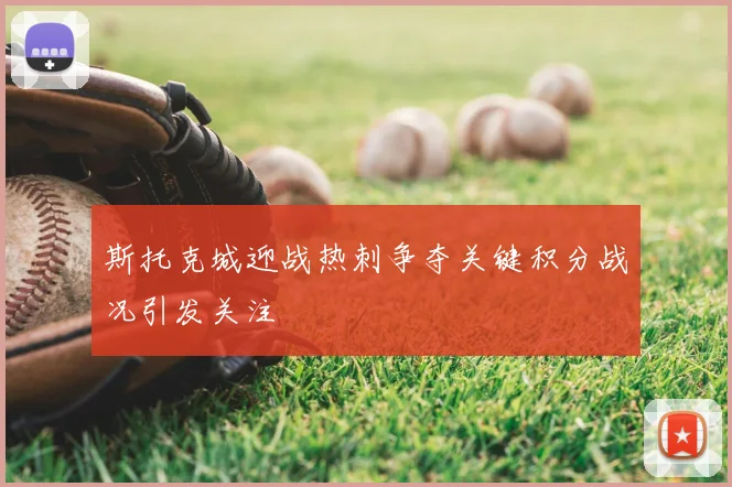 斯托克城迎战热刺争夺关键积分战况引发关注