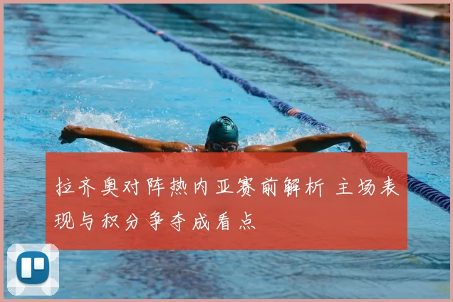 拉齐奥对阵热内亚赛前解析 主场表现与积分争夺成看点