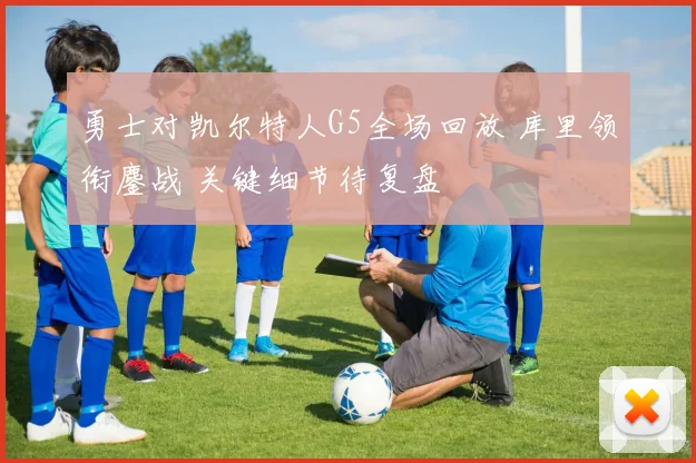 勇士对凯尔特人G5全场回放 库里领衔鏖战 关键细节待复盘