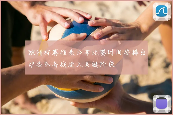 欧洲杯赛程表公布比赛时间安排出炉各队备战进入关键阶段