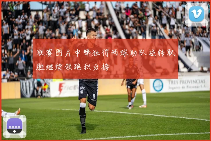 联赛图片中锋独得两球助队逆转取胜继续领跑积分榜