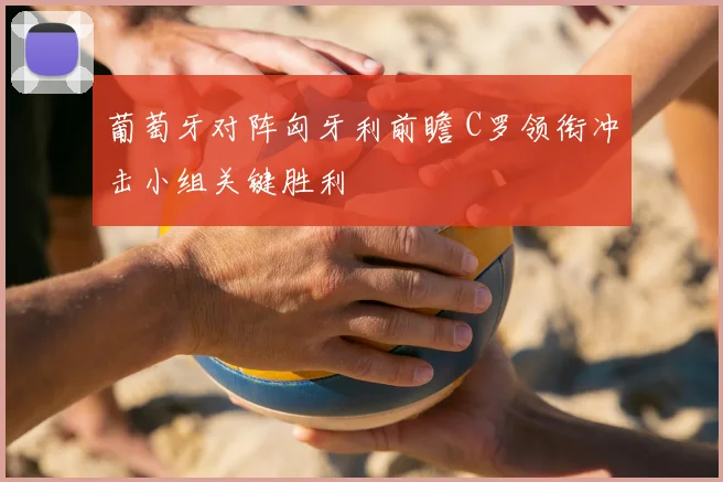 葡萄牙对阵匈牙利前瞻 C罗领衔冲击小组关键胜利