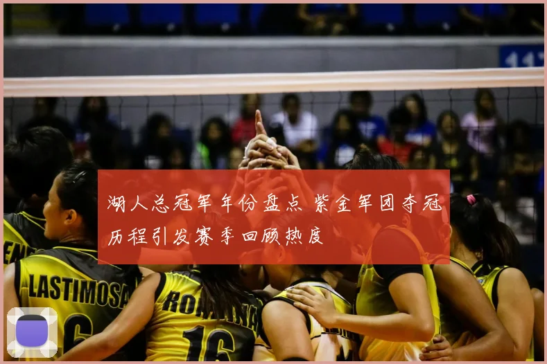 湖人总冠军年份盘点 紫金军团夺冠历程引发赛季回顾热度