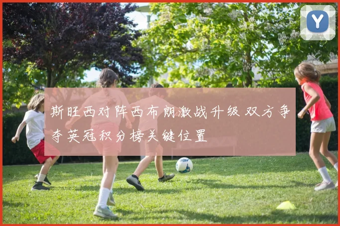 斯旺西对阵西布朗激战升级 双方争夺英冠积分榜关键位置