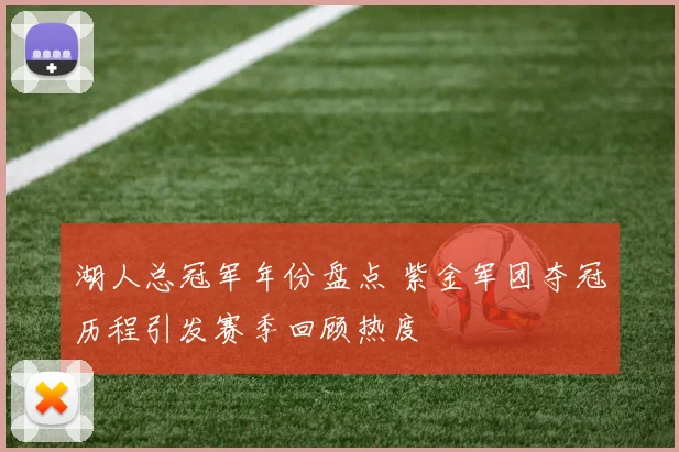 湖人总冠军年份盘点 紫金军团夺冠历程引发赛季回顾热度