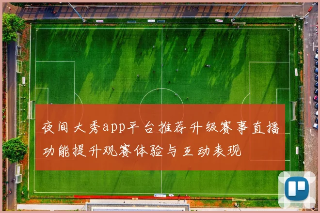 夜间大秀app平台推荐升级赛事直播功能提升观赛体验与互动表现