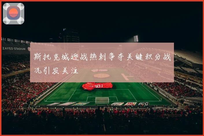 斯托克城迎战热刺争夺关键积分战况引发关注