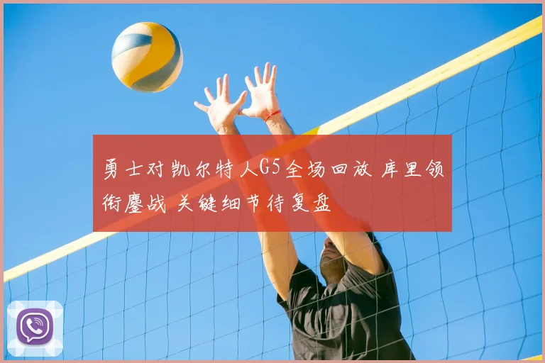 勇士对凯尔特人G5全场回放 库里领衔鏖战 关键细节待复盘