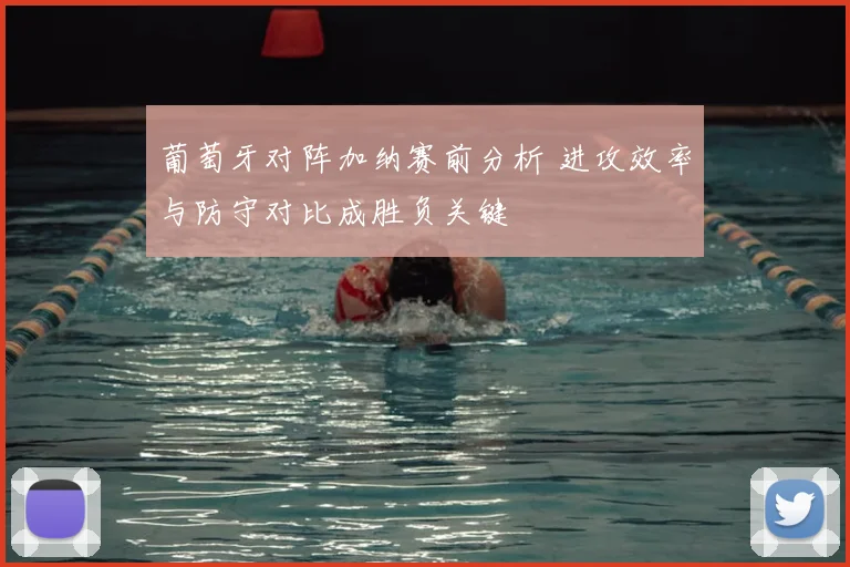 葡萄牙对阵加纳赛前分析 进攻效率与防守对比成胜负关键
