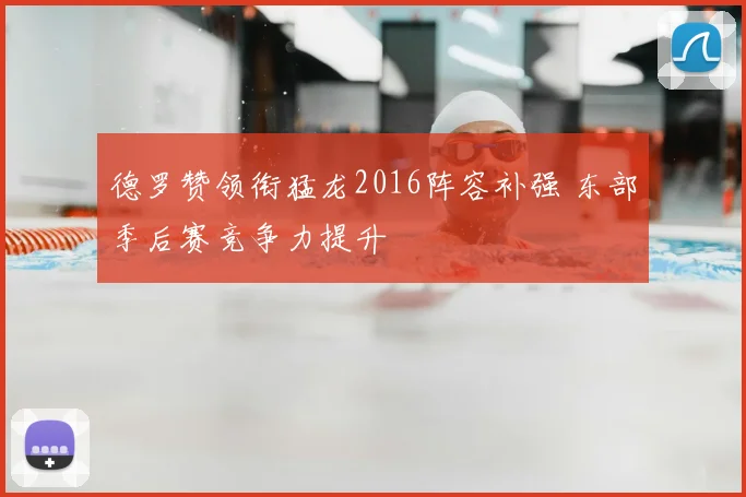 德罗赞领衔猛龙2016阵容补强 东部季后赛竞争力提升