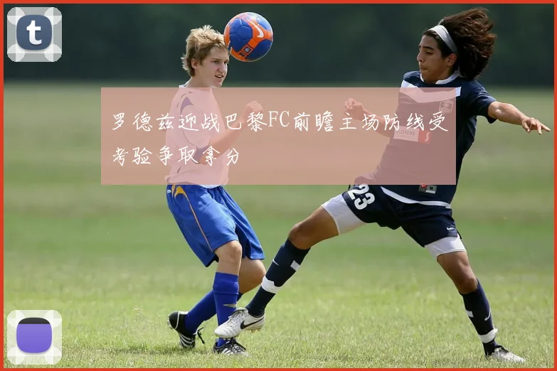 罗德兹迎战巴黎FC前瞻主场防线受考验争取拿分
