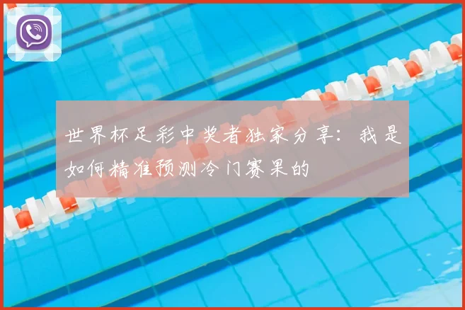 世界杯足彩中奖者独家分享：我是如何精准预测冷门赛果的