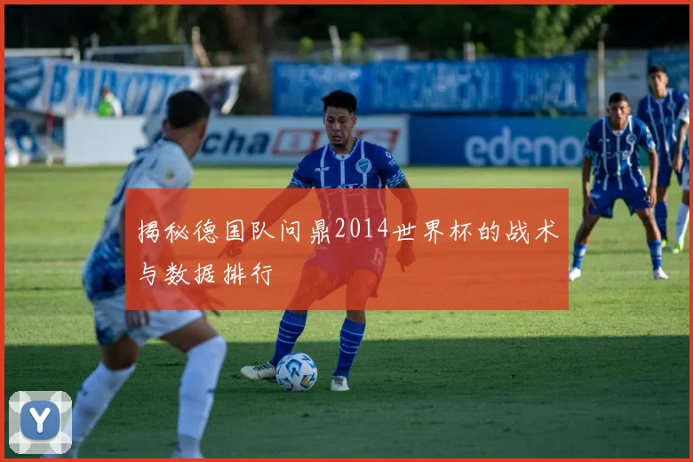 揭秘德国队问鼎2014世界杯的战术与数据排行