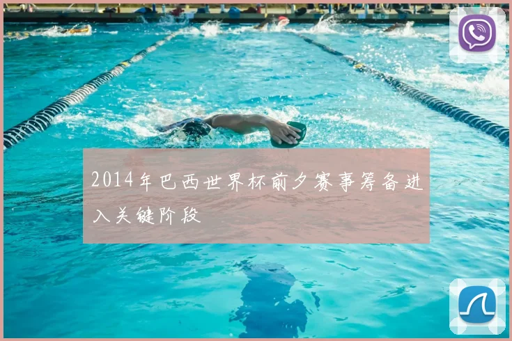 2014年巴西世界杯前夕赛事筹备进入关键阶段