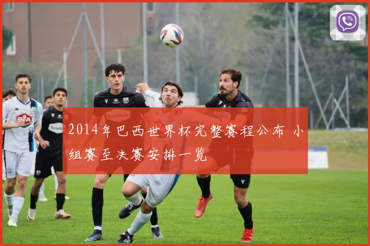 2014年巴西世界杯完整赛程公布 小组赛至决赛安排一览