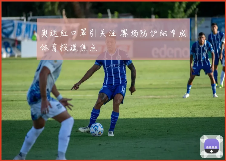 奥运红口罩引关注 赛场防护细节成体育报道焦点