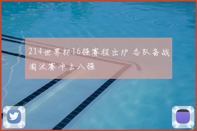 214世界杯16强赛程出炉 各队备战淘汰赛冲击八强