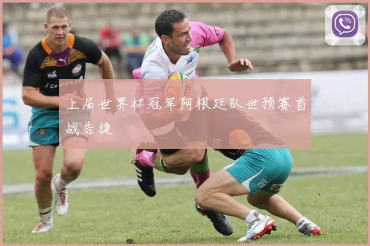 上届世界杯冠军阿根廷队世预赛首战告捷