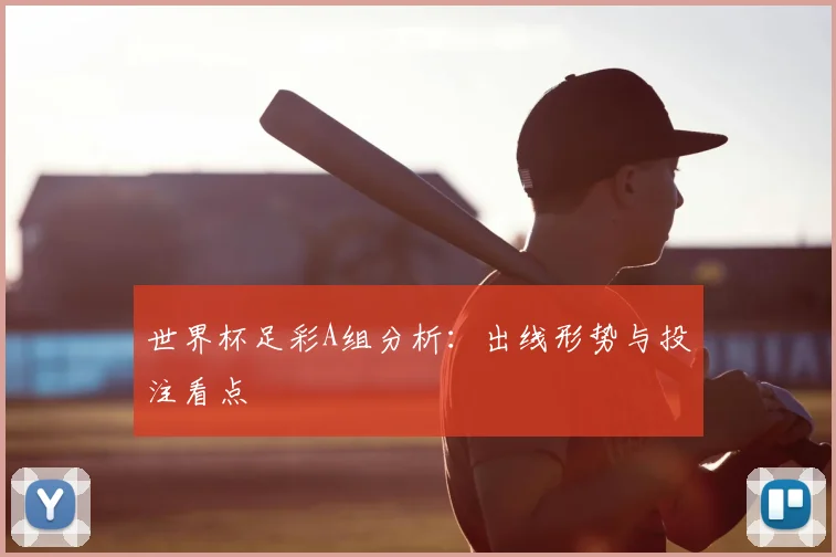 世界杯足彩A组分析：出线形势与投注看点