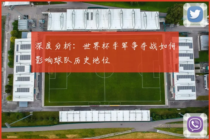 深度分析:世界杯季军争夺战如何影响球队历史地位