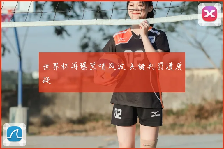 世界杯再曝黑哨风波 关键判罚遭质疑