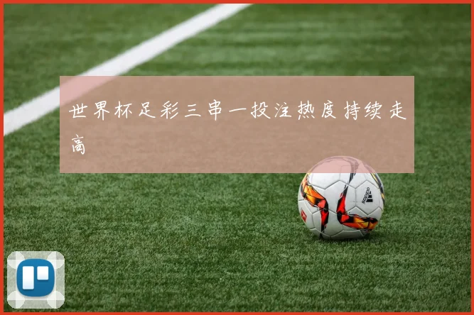 世界杯足彩三串一投注热度持续走高