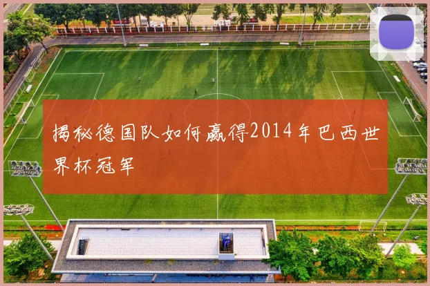 揭秘德国队如何赢得2014年巴西世界杯冠军