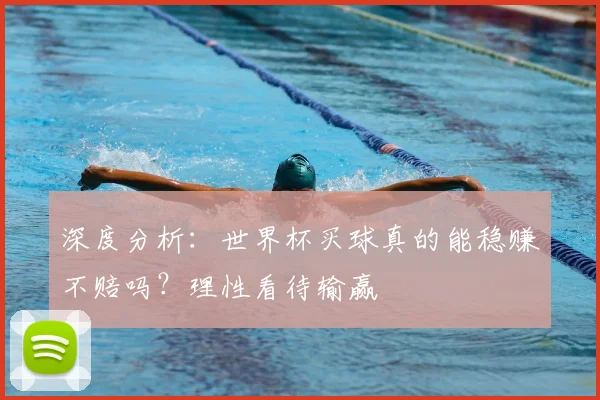 深度分析：世界杯买球真的能稳赚不赔吗？理性看待输赢