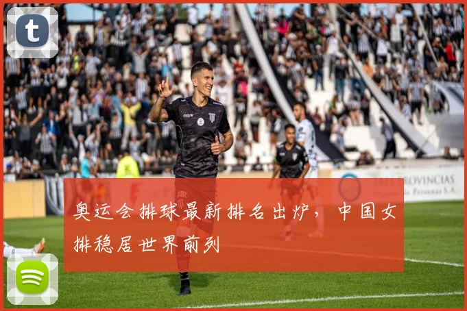奥运会排球最新排名出炉，中国女排稳居世界前列