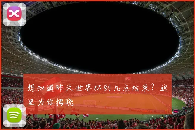 想知道昨天世界杯到几点结束？这里为你揭晓