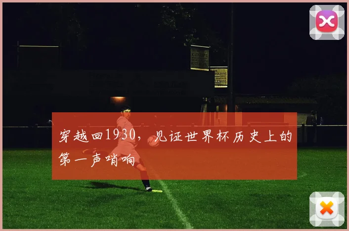 穿越回1930，见证世界杯历史上的第一声哨响