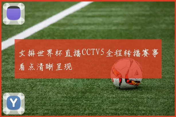 女排世界杯直播CCTV5全程转播赛事看点清晰呈现